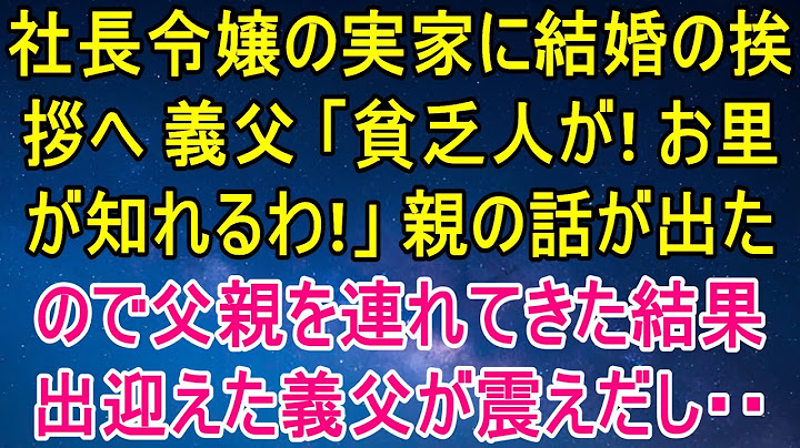 社長の娘の実家に結婚の挨拶に行くと、義理の父が「貧乏人だな！お前の家柄がわかる！」と言ったので、親の話が出たことから、サプライズで父を連れて再度義実家に向かうと、出迎えた義理の父が震え始めた…w