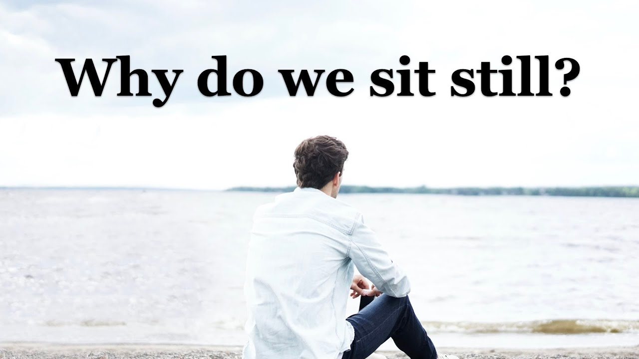 Why do we sit still? YouTube