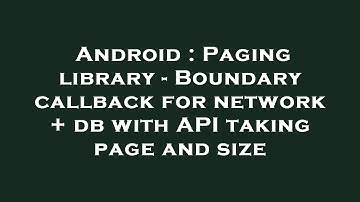 Android : Paging library - Boundary callback for network + db with API taking page and size