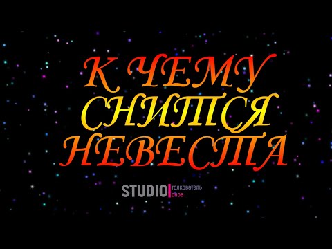 ТОЛКОВАТЕЛЬ СНОВ ~ НЕВЕСТА ВО СНЕ, К ЧЕМУ СНИТСЯ