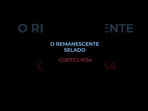 [CORTES #134] O REMANESCENTE SELADO