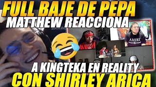 🤣FULL BAJE DE PEPA🤣 MATTHEW, PAPITA y SHAKA reaccionan a KINGTEKA en reality con SHIRLEY ARICA