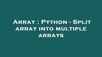 Array : Python - Split array into multiple arrays
