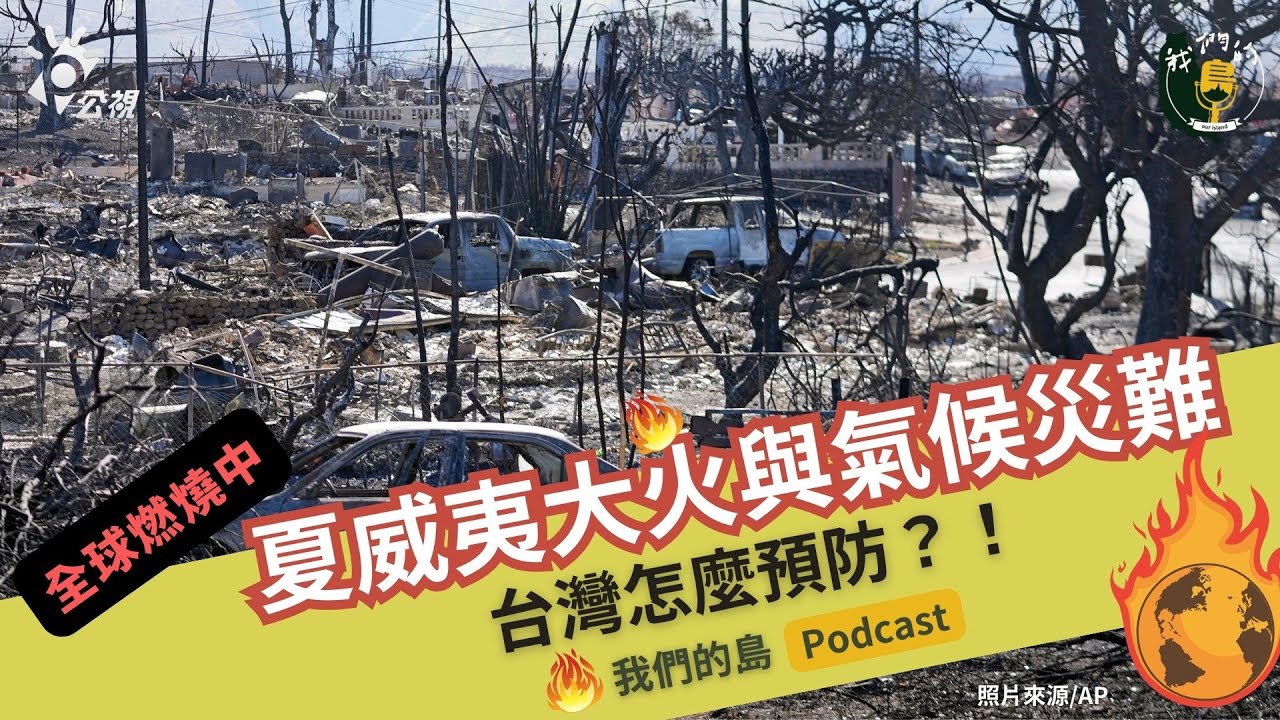 夏威夷大火與氣候災難　全球燃燒中！台灣怎麼預防？｜feat.台大森林環境暨資源系 副教授 邱祈榮｜公視我們的島Podcast 影音版 @EP.58