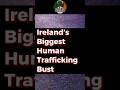 Irelands Biggest Human Trafficking Bust #ireland #irishnews #humantraffickingawareness #dublin