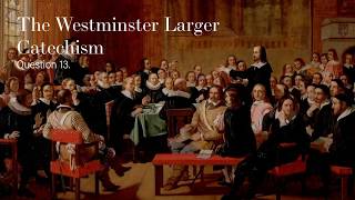 The Westminster Larger Catechism: Question 13 - What hath God especially decreed concerning...