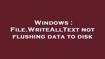 Windows : File.WriteAllText not flushing data to disk