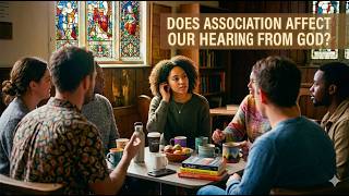 Does Association Affect Our Hearing From God?