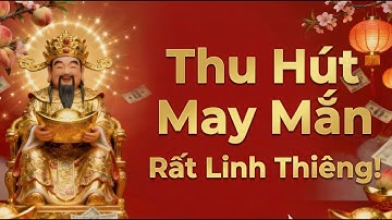 Nhạc Thần Tài Thu Hút Tiền Bạc – Chiêu Gọi Tài Lộc, Cầu May Mắn Bình An Mỗi Ngày