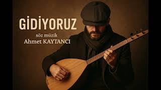 GİDİYORUZ – Söz Müzik Ahmet KAYTANCI | Yol, Hasret ve Vedaların Türküsü