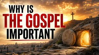 Why Is The Gospel Important?
