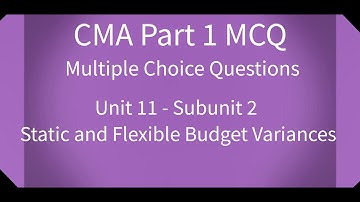 CMA Part 1 MCQ Unit 11 Subunit 2 Static and Flexible Budget Variances