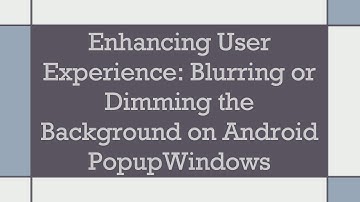 Enhancing User Experience: Blurring or Dimming the Background on Android PopupWindows