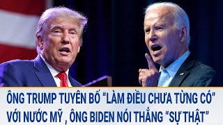 Ông Trump tuyên bố “làm điều chưa từng có” với nước Mỹ , ông Biden nói thẳng “sự thật”?