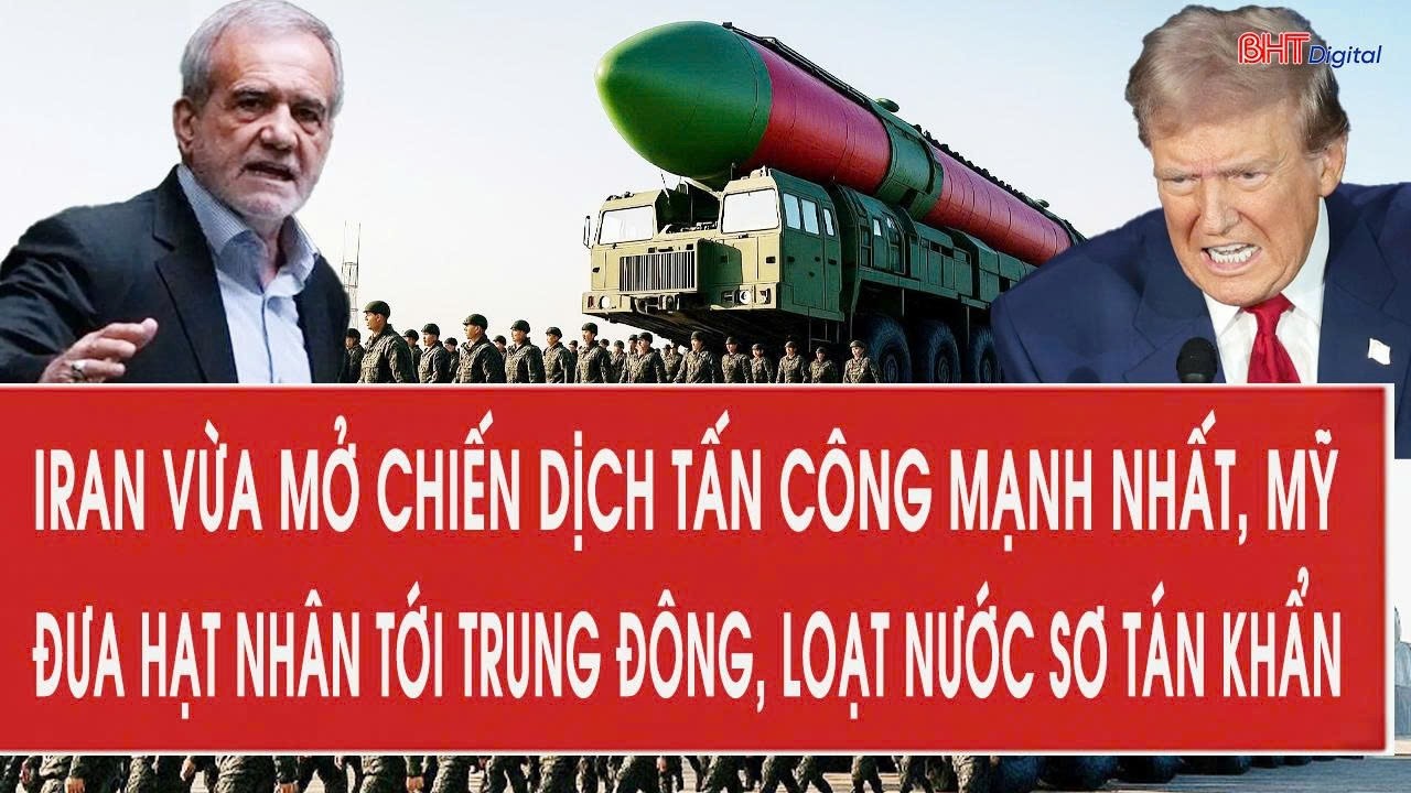 Iran vừa mở chiến dịch tấn công mạnh nhất, Mỹ đưa hạt nhân tới Trung Đông, loạt nước sơ tán khẩn