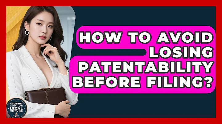 How To Avoid Losing Patentability Before Filing? - Avoiding Common Legal Mistakes