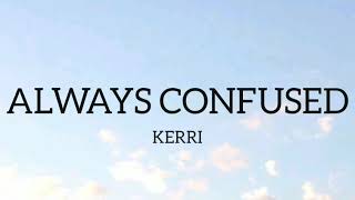 Always Confused//KERRI (LYRICS)