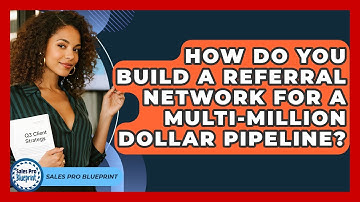 How Do You Build A Referral Network For A Multi-million Dollar Pipeline? - Sales Pro Blueprint