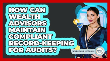 How Can Wealth Advisors Maintain Compliant Record-keeping For Audits? - Wealth Advisor Success Hub