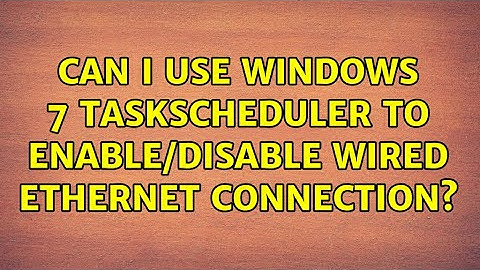Can I use Windows 7 TaskScheduler to enable/disable wired Ethernet connection?