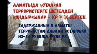 Задержанным в Алматы террористам давали установки из за рубежа  КНБ РК