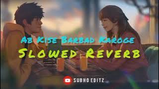 Ab kise barbad karoge | Lofi song Slow Reverb | Subho Editz | new version uploaded