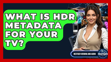 What Is HDR Metadata For Your TV? - NextGen Viewing and Audio