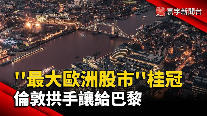 “最大欧洲股市”桂冠 伦敦拱手让给巴黎@globalnewstw - 天天要闻