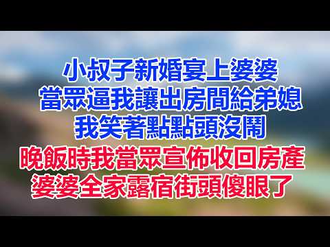 小叔子新婚宴上婆婆，當眾逼我讓出房間給弟媳，我笑著點點頭沒鬧，晚飯時我當眾宣佈收回房產，婆婆全家露宿街頭傻眼了
