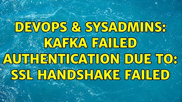DevOps & SysAdmins: kafka failed authentication due to: SSL handshake failed