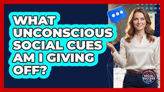 What Unconscious Social Cues Am I Giving Off - Social Success Club