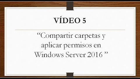 Vídeo 5. "Compartir carpetas y aplicar permisos en Windows server 2016”