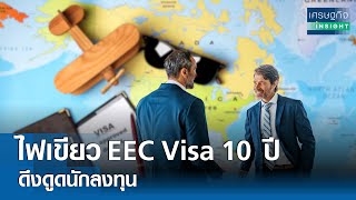 ไฟเขียว EEC Visa 10 ปี ดึงดูดนักลงทุน | เศรษฐกิจInsight 15 พ.ค.67