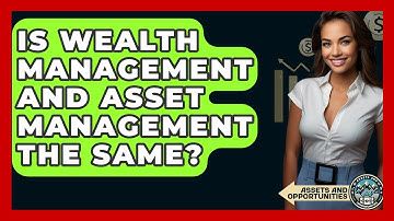 Is Wealth Management And Asset Management The Same? - AssetsandOpportunity.org