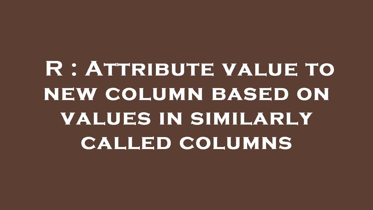 R Attribute Value To New Column Based On Values In Similarly Called r-attribute-value-to-new-column-based-on-values-in-similarly-called