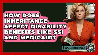 How Does Inheritance Affect Disability Benefits Like SSI And Medicaid? - Wealth and Estate Planners