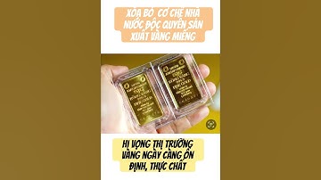 Nóng: Xóa bỏ cơ chế nhà nước độc quyền về sản xuất vàng miếng!.