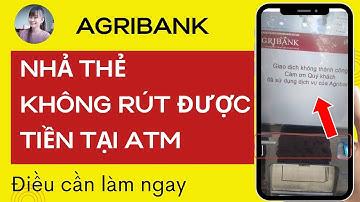 LÀM NGAY ĐIỀU NÀY để khắc phục nhanh lỗi không rút được tiền tại ATM Agribank sau 1/1/2025.
