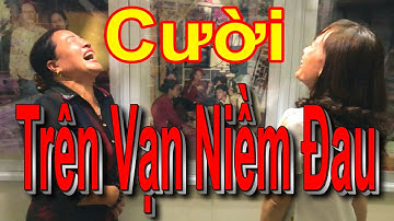 CƯỜI TRÊN VẠN NIỀM ĐAU - Cười Vỡ Bụng, Cười Rụng Rốn, Cười Rơi Răng, Cười Đứt Ruột, Cười Thả Ga