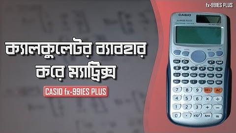 ক্যালকুলেটর দিয়ে ম্যাট্রিক্স এর সকল সমস্যার সমাধান | Matrix with Casio fx-991es plus
