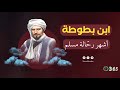 ابن بطوطة اشهر رحالة مسلم 