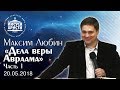 Максим Любин &quot;Дела веры Авраама&quot;. Часть 1.(20.05.2018)