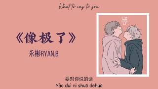 《像极了》永彬RYAN.B [full version] || Lyrics by @LZHOU