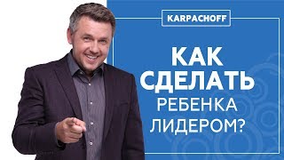 Как воспитать лидера? Какие ошибки совершают родители? Формируем лидерские качества ребенка.