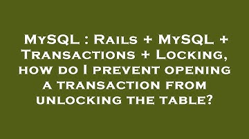 MySQL : Rails + MySQL + Transactions + Locking, how do I prevent opening a transaction from unlockin