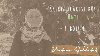 Eskikızılcakese Köyü Ünye. 1.Bölüm - Dürdane Şaldırdak