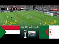 بث مباشر مباراة الجزائر ضد السودان كأس الأمم الأفريقية 2025 المباراة مباشرة اليوم محاكاة PES 