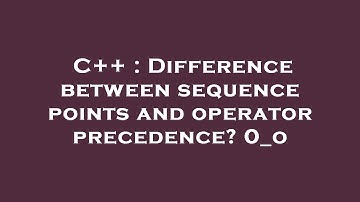 C++ : Difference between sequence points and operator precedence? 0_o