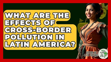 What Are The Effects Of Cross-border Pollution In Latin America? - History Of Latin Cultures