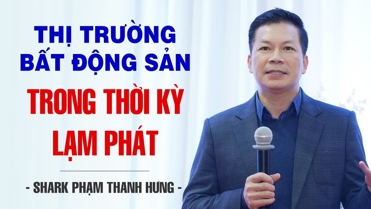 THỊ TRƯỜNG BẤT ĐỘNG SẢN TRONG THỜI KỲ LẠM PHÁT | SHARK PHẠM THANH HƯNG